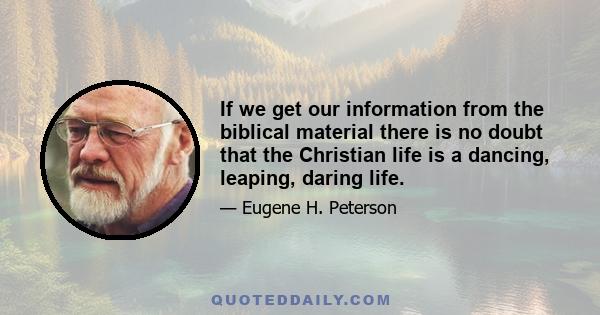 If we get our information from the biblical material there is no doubt that the Christian life is a dancing, leaping, daring life.