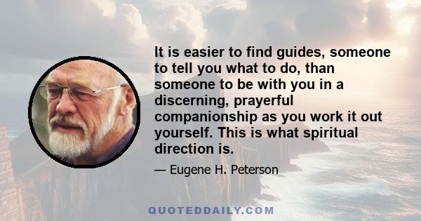 It is easier to find guides, someone to tell you what to do, than someone to be with you in a discerning, prayerful companionship as you work it out yourself. This is what spiritual direction is.