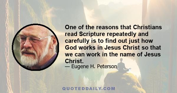 One of the reasons that Christians read Scripture repeatedly and carefully is to find out just how God works in Jesus Christ so that we can work in the name of Jesus Christ.