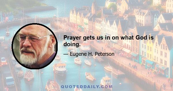 Prayer gets us in on what God is doing.