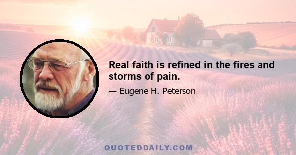 Real faith is refined in the fires and storms of pain.