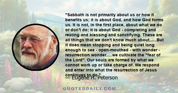 Sabbath is not primarily about us or how it benefits us; it is about God, and how God forms us. It is not, in the first place, about what we do or don't do; it is about God - completing and resting and blessing and