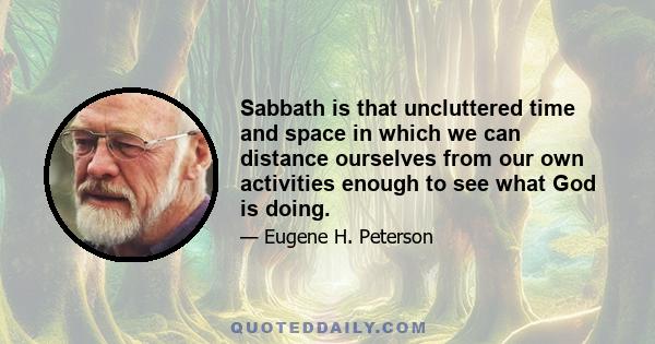 Sabbath is that uncluttered time and space in which we can distance ourselves from our own activities enough to see what God is doing.