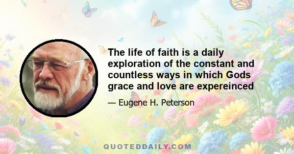 The life of faith is a daily exploration of the constant and countless ways in which Gods grace and love are expereinced