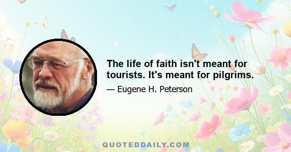 The life of faith isn't meant for tourists. It's meant for pilgrims.