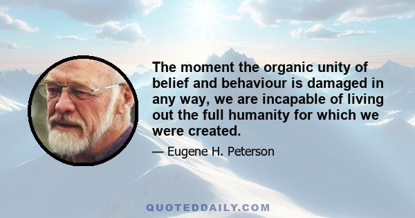 The moment the organic unity of belief and behaviour is damaged in any way, we are incapable of living out the full humanity for which we were created.