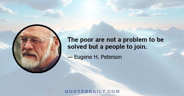 The poor are not a problem to be solved but a people to join.