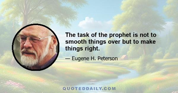 The task of the prophet is not to smooth things over but to make things right.