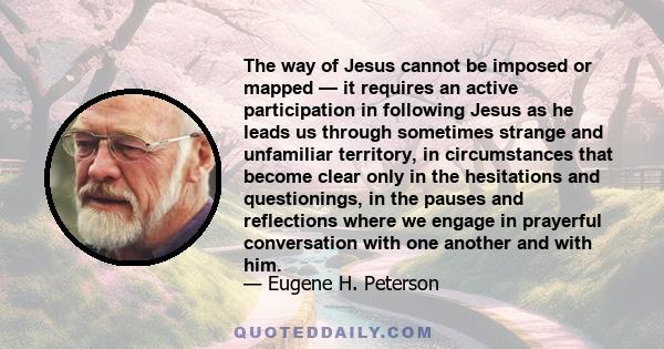 The way of Jesus cannot be imposed or mapped — it requires an active participation in following Jesus as he leads us through sometimes strange and unfamiliar territory, in circumstances that become clear only in the