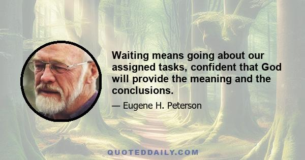 Waiting means going about our assigned tasks, confident that God will provide the meaning and the conclusions.