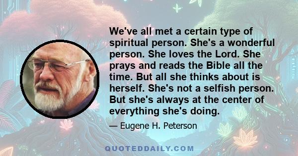 We've all met a certain type of spiritual person. She's a wonderful person. She loves the Lord. She prays and reads the Bible all the time. But all she thinks about is herself. She's not a selfish person. But she's