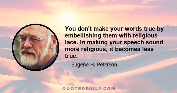 You don't make your words true by embellishing them with religious lace. In making your speech sound more religious, it becomes less true.