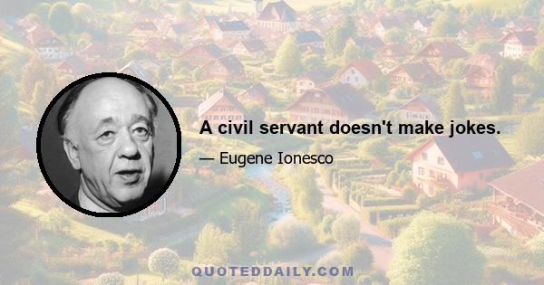 A civil servant doesn't make jokes.