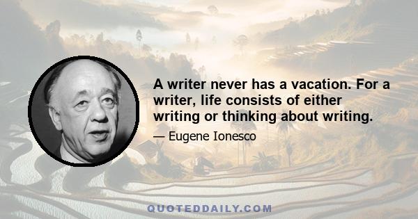 A writer never has a vacation. For a writer, life consists of either writing or thinking about writing.