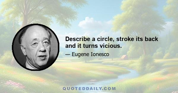 Describe a circle, stroke its back and it turns vicious.