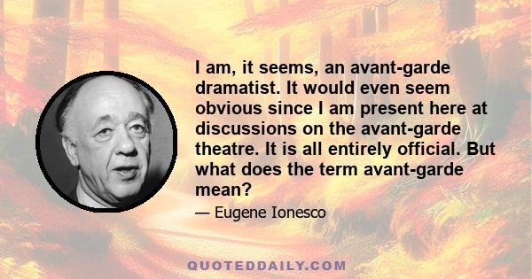 I am, it seems, an avant-garde dramatist. It would even seem obvious since I am present here at discussions on the avant-garde theatre. It is all entirely official. But what does the term avant-garde mean?