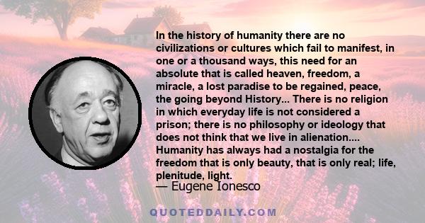 In the history of humanity there are no civilizations or cultures which fail to manifest, in one or a thousand ways, this need for an absolute that is called heaven, freedom, a miracle, a lost paradise to be regained,