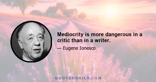 Mediocrity is more dangerous in a critic than in a writer.