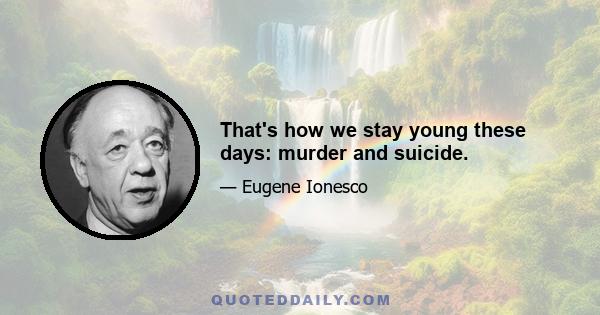 That's how we stay young these days: murder and suicide.