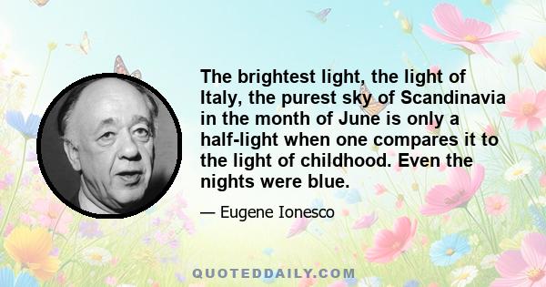 The brightest light, the light of Italy, the purest sky of Scandinavia in the month of June is only a half-light when one compares it to the light of childhood. Even the nights were blue.