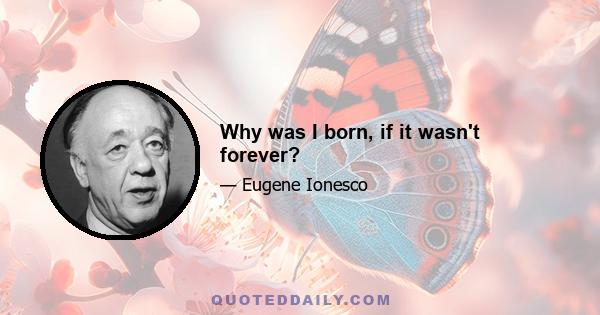 Why was I born, if it wasn't forever?