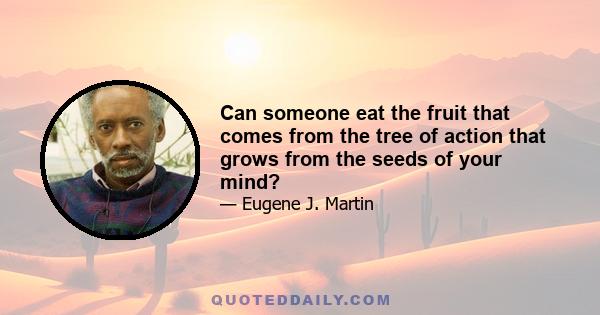 Can someone eat the fruit that comes from the tree of action that grows from the seeds of your mind?