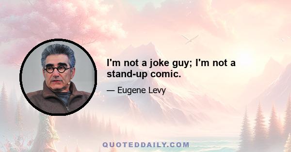 I'm not a joke guy; I'm not a stand-up comic.