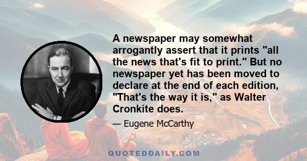 A newspaper may somewhat arrogantly assert that it prints all the news that's fit to print. But no newspaper yet has been moved to declare at the end of each edition, That's the way it is, as Walter Cronkite does.