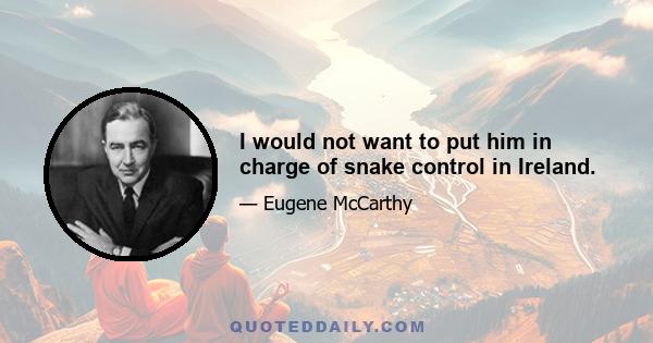 I would not want to put him in charge of snake control in Ireland.