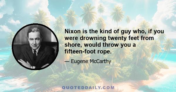 Nixon is the kind of guy who, if you were drowning twenty feet from shore, would throw you a fifteen-foot rope.