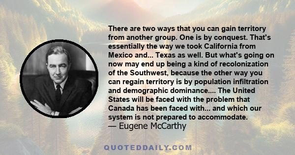 There are two ways that you can gain territory from another group. One is by conquest. That's essentially the way we took California from Mexico and... Texas as well. But what's going on now may end up being a kind of