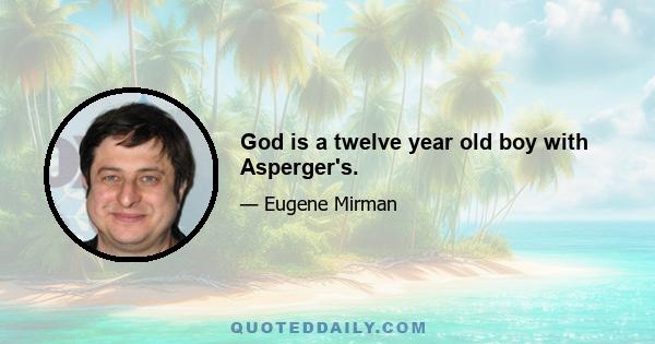 God is a twelve year old boy with Asperger's.