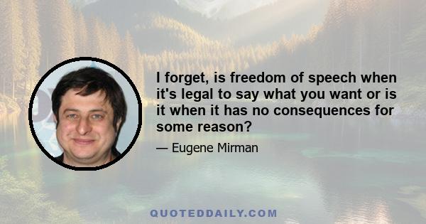 I forget, is freedom of speech when it's legal to say what you want or is it when it has no consequences for some reason?