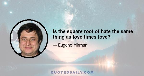 Is the square root of hate the same thing as love times love?