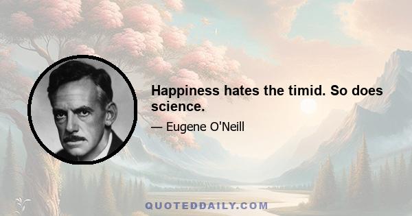 Happiness hates the timid. So does science.