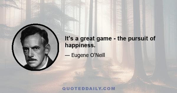 It's a great game - the pursuit of happiness.