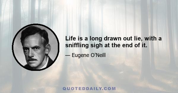 Life is a long drawn out lie, with a sniffling sigh at the end of it.