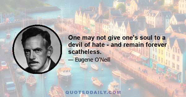 One may not give one's soul to a devil of hate - and remain forever scatheless.