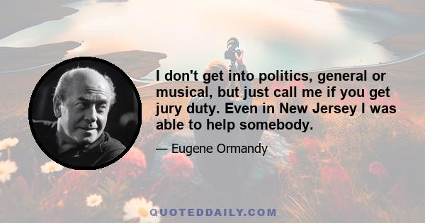 I don't get into politics, general or musical, but just call me if you get jury duty. Even in New Jersey I was able to help somebody.