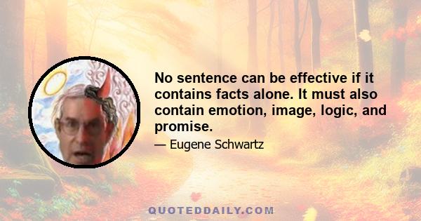 No sentence can be effective if it contains facts alone. It must also contain emotion, image, logic, and promise.