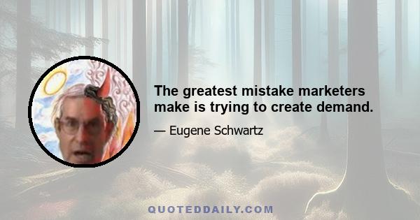 The greatest mistake marketers make is trying to create demand.