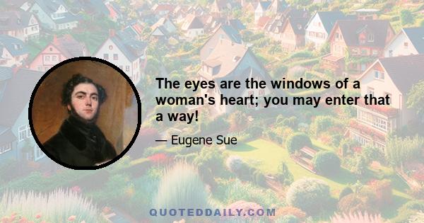 The eyes are the windows of a woman's heart; you may enter that a way!