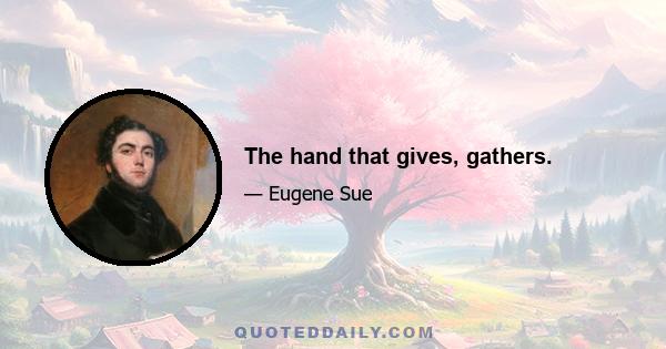 The hand that gives, gathers.