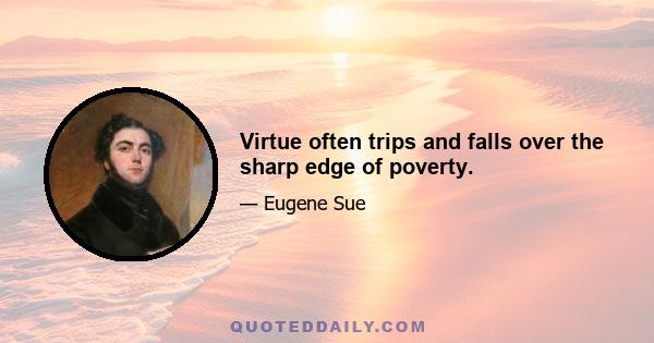 Virtue often trips and falls over the sharp edge of poverty.