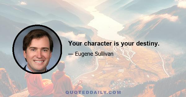 Your character is your destiny.