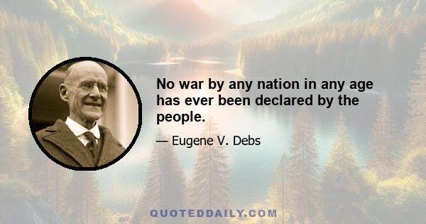 No war by any nation in any age has ever been declared by the people.