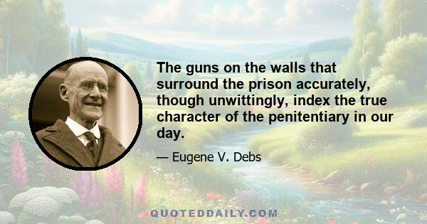 The guns on the walls that surround the prison accurately, though unwittingly, index the true character of the penitentiary in our day.