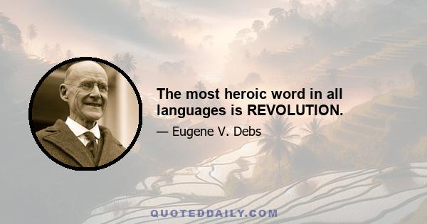 The most heroic word in all languages is REVOLUTION.