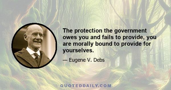 The protection the government owes you and fails to provide, you are morally bound to provide for yourselves.