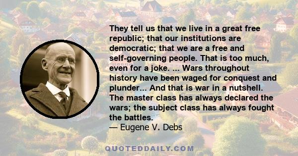 They tell us that we live in a great free republic; that our institutions are democratic; that we are a free and self-governing people. That is too much, even for a joke. ... Wars throughout history have been waged for